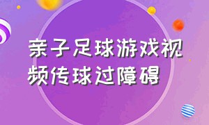 亲子足球游戏视频传球过障碍