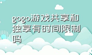 gogo游戏共享和独享有时间限制吗