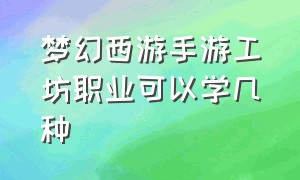 梦幻西游手游工坊职业可以学几种（梦幻西游手游网易官方正版）