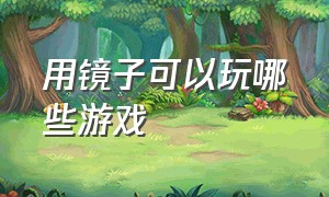 用镜子可以玩哪些游戏（镜子游戏玩一玩）