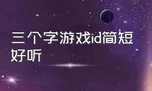 三个字游戏id简短好听