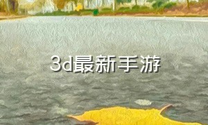3d最新手游（3d手游官方网站）