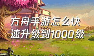 方舟手游怎么快速升级到1000级