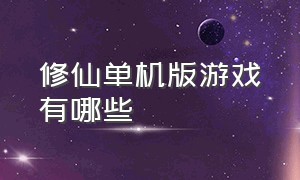 修仙单机版游戏有哪些（修仙类大型单机游戏有哪些）