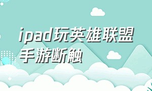 ipad玩英雄联盟手游断触