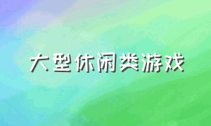 大型休闲类游戏