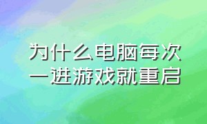 为什么电脑每次一进游戏就重启（为什么电脑一进游戏就自动重启）