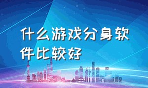 什么游戏分身软件比较好（最好的手机游戏分身软件）