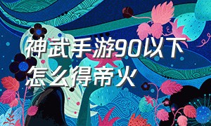 神武手游90以下怎么得帝火