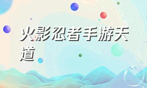 火影忍者手游天道（火影忍者手游天道怎么打）