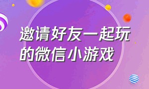 邀请好友一起玩的微信小游戏