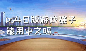 ps4日版游戏碟子能用中文吗