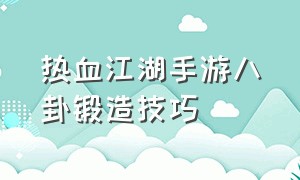 热血江湖手游八卦锻造技巧