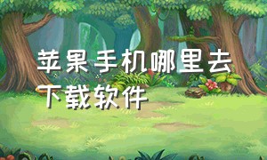 苹果手机哪里去下载软件（苹果手机下载软件哪里下载啊）