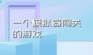 一个模拟器闯关的游戏（一个模拟器闯关的游戏有哪些）