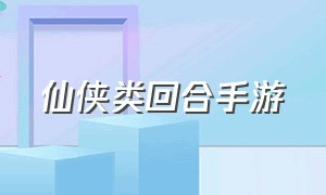 仙侠类回合手游（仙侠版回合制手游排行榜）