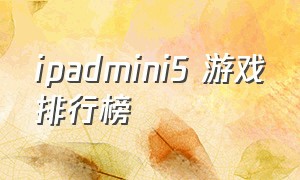 ipadmini5 游戏排行榜（ipad mini5 付费游戏排行）
