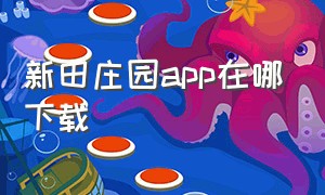 新田庄园app在哪下载（新田庄园app在哪下载软件）