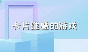 卡片堆叠的游戏（卡片互相重叠的游戏）