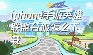 iphone手游英雄联盟台服怎么下载