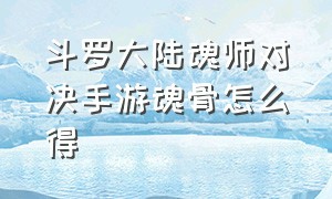 斗罗大陆魂师对决手游魂骨怎么得