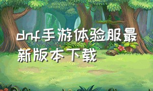 dnf手游体验服最新版本下载