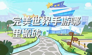 完美世界手游哪里搬砖（完美世界手游官网）