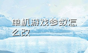 单机游戏参数怎么改（单机游戏界面怎么放大）