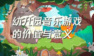 幼儿园音乐游戏的价值与意义