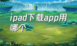 ipad下载app用哪个