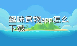 趣味食物app怎么下载