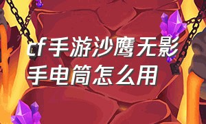 cf手游沙鹰无影手电筒怎么用