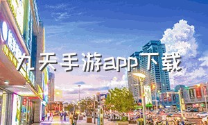九天手游app下载（九天游戏官方下载）