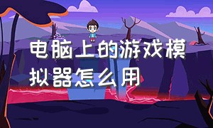 电脑上的游戏模拟器怎么用