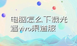 电脑怎么下载光遇vivo渠道服