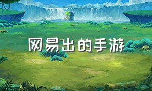 网易出的手游（网易的新出手游官网）