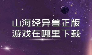 山海经异兽正版游戏在哪里下载（山海经正版游戏链接）