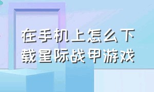 在手机上怎么下载星际战甲游戏