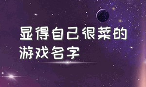 显得自己很菜的游戏名字