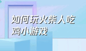 如何玩火柴人吃鸡小游戏