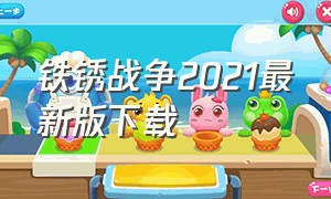 铁锈战争2021最新版下载（铁锈战争最新版本如何下载）