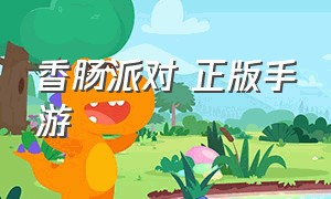 香肠派对 正版手游（香肠派对正版手游在哪里下载）