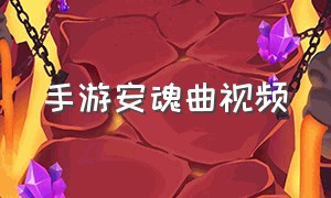 手游安魂曲视频（安魂曲最新版本手游安装教程）