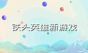 铁头英雄新游戏（铁头英雄新游戏怎么玩）