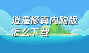 逍遥修真内购版怎么下载