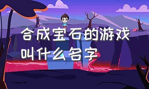 合成宝石的游戏叫什么名字