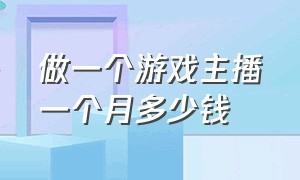 做一个游戏主播一个月多少钱