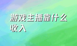 游戏主播靠什么收入