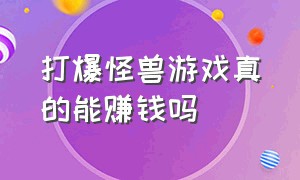 打爆怪兽游戏真的能赚钱吗（打爆怪兽游戏真的能赚钱吗视频）