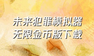 未来犯罪模拟器无限金币版下载